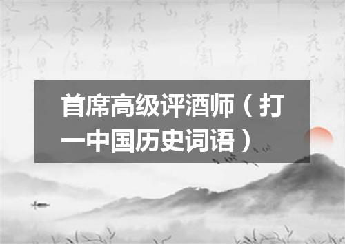 首席高级评酒师（打一中国历史词语）