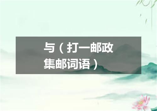 与（打一邮政集邮词语）