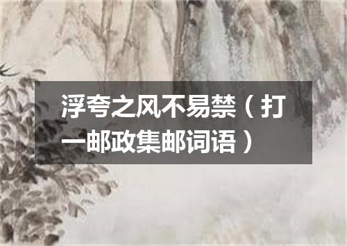 浮夸之风不易禁（打一邮政集邮词语）