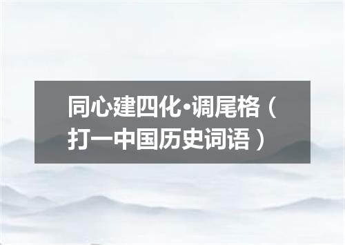同心建四化·调尾格（打一中国历史词语）