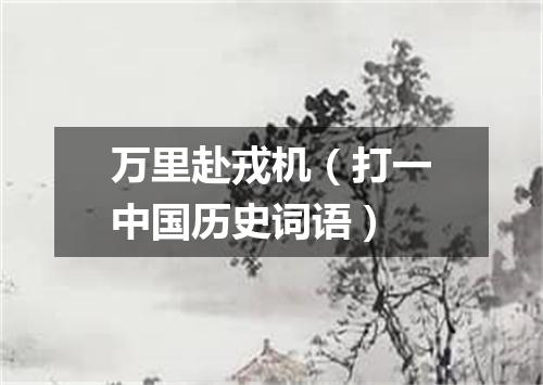 万里赴戎机（打一中国历史词语）