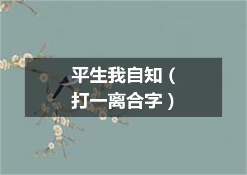 平生我自知（打一离合字）