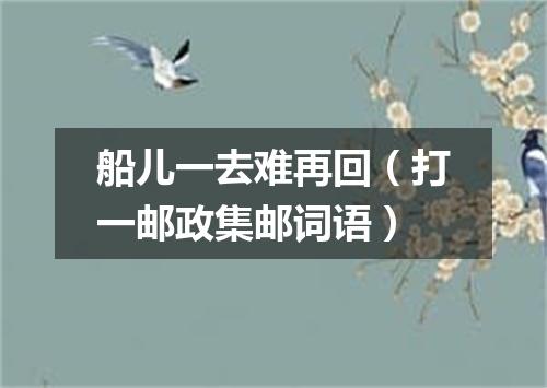 船儿一去难再回（打一邮政集邮词语）