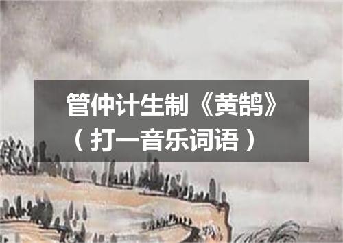 管仲计生制《黄鹄》（打一音乐词语）