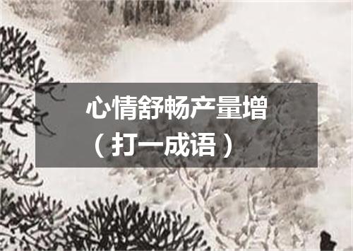 心情舒畅产量增（打一成语）