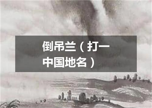 倒吊兰（打一中国地名）