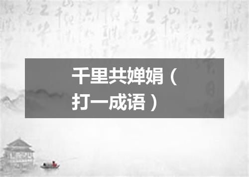 千里共婵娟（打一成语）