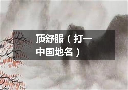 顶舒服（打一中国地名）