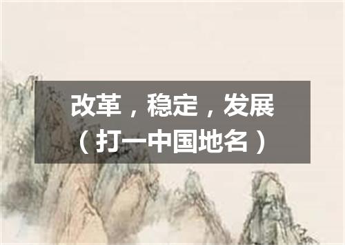 改革，稳定，发展（打一中国地名）