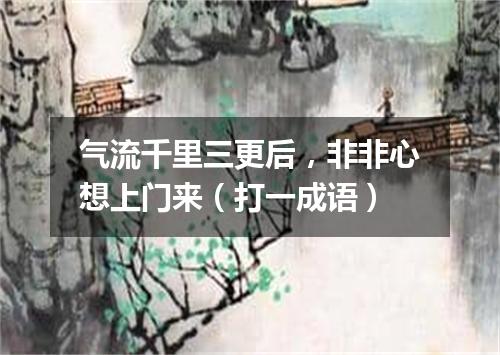 气流千里三更后，非非心想上门来（打一成语）