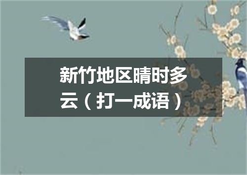 新竹地区晴时多云（打一成语）
