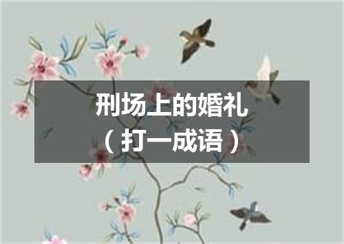 刑场上的婚礼（打一成语）