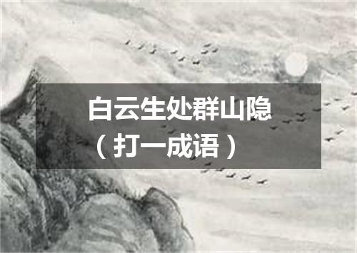 白云生处群山隐（打一成语）