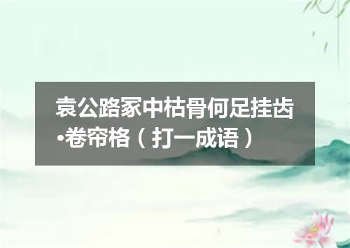 袁公路冢中枯骨何足挂齿·卷帘格（打一成语）