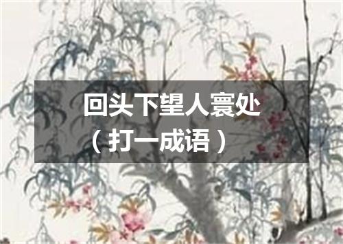 回头下望人寰处（打一成语）