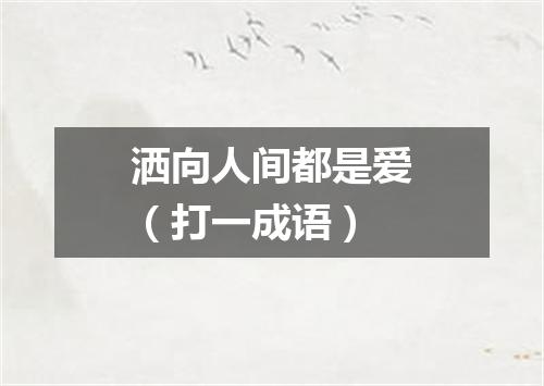 洒向人间都是爱（打一成语）