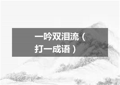 一吟双泪流（打一成语）