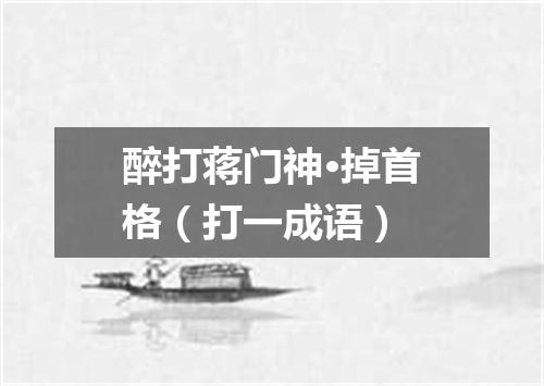 醉打蒋门神·掉首格（打一成语）