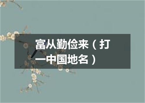 富从勤俭来（打一中国地名）