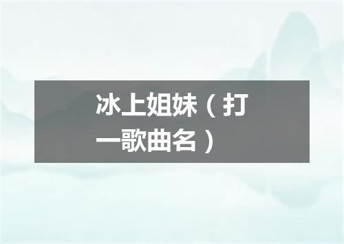 冰上姐妹（打一歌曲名）