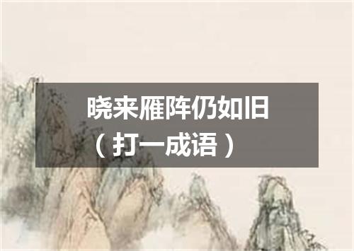 晓来雁阵仍如旧（打一成语）