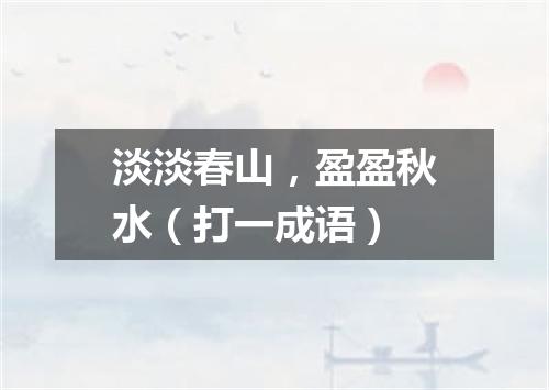 淡淡春山，盈盈秋水（打一成语）