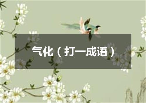 气化（打一成语）