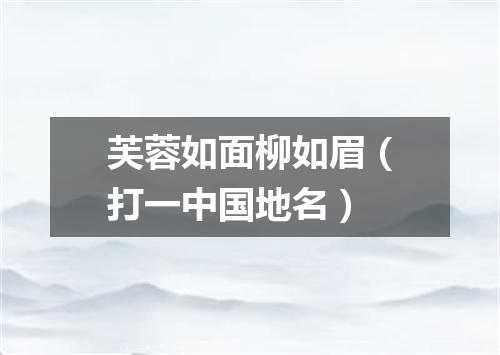 芙蓉如面柳如眉（打一中国地名）