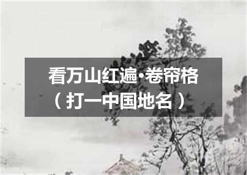 看万山红遍·卷帘格（打一中国地名）
