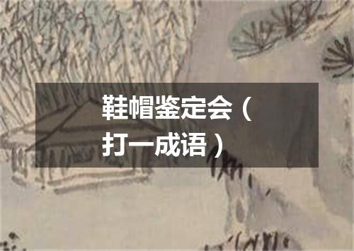 鞋帽鉴定会（打一成语）