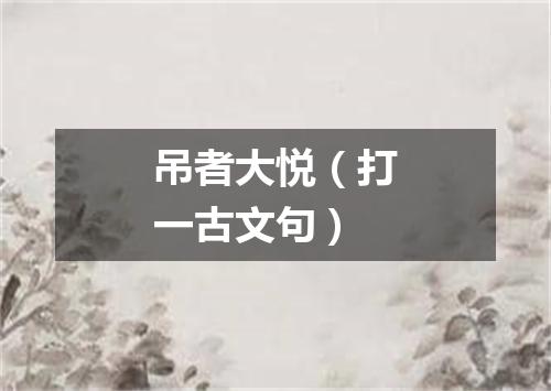 吊者大悦（打一古文句）