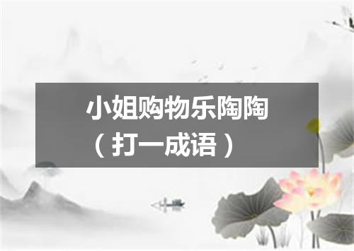 小姐购物乐陶陶（打一成语）