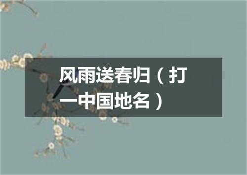 风雨送春归（打一中国地名）