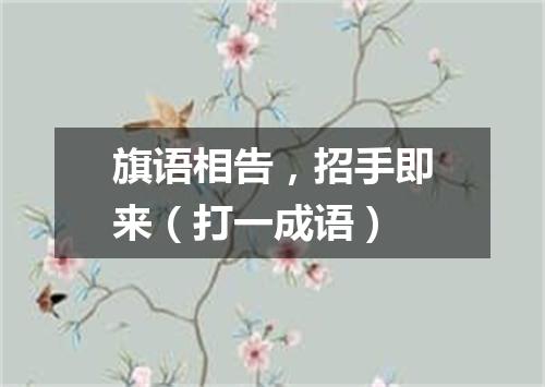 旗语相告，招手即来（打一成语）