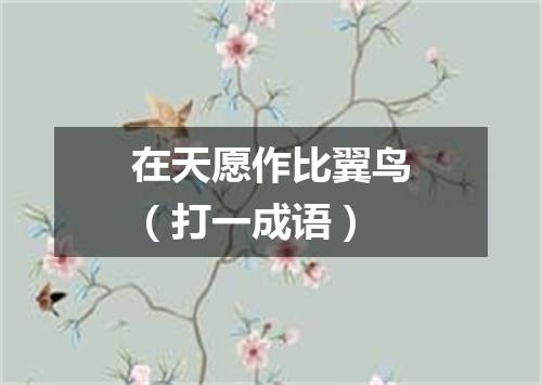 在天愿作比翼鸟（打一成语）