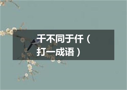 千不同于仟（打一成语）