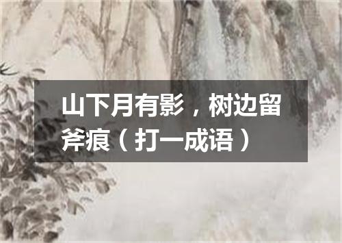 山下月有影，树边留斧痕（打一成语）
