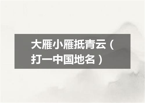 大雁小雁抵青云（打一中国地名）