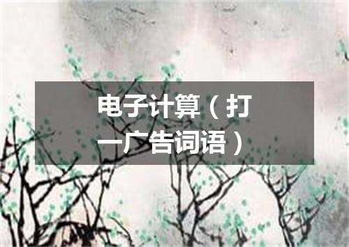 电子计算（打一广告词语）