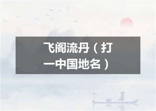 飞阁流丹（打一中国地名）