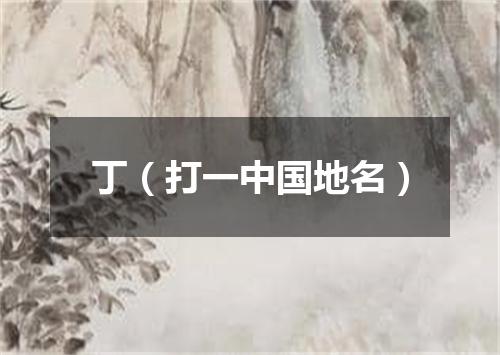 丁（打一中国地名）