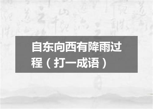 自东向西有降雨过程（打一成语）