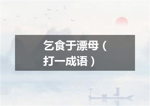 乞食于漂母（打一成语）