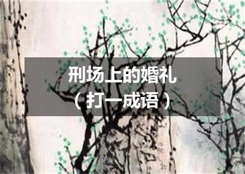 刑场上的婚礼（打一成语）