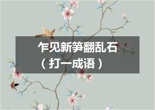 乍见新笋翻乱石（打一成语）