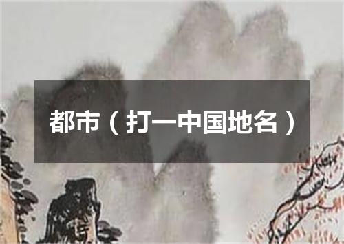 都市（打一中国地名）