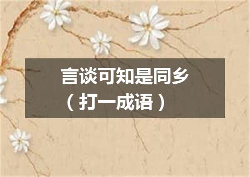 言谈可知是同乡（打一成语）