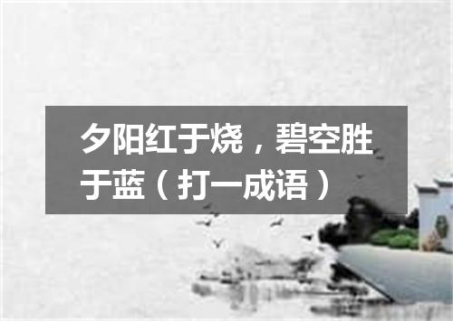 夕阳红于烧，碧空胜于蓝（打一成语）