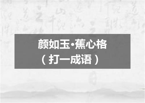 颜如玉·蕉心格（打一成语）