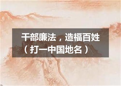 干部廉法，造福百姓（打一中国地名）
